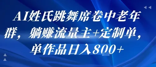 AI姓氏跳舞席卷中老年群，躺挣流量主+定制单，单作品日入8张-续财库