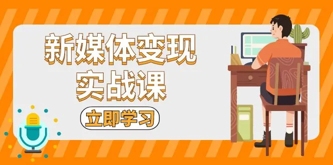 新媒体变现实战课：短视频+直播带货，拍摄、剪辑、引流、带货等-续财库