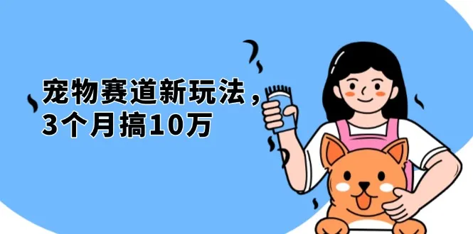 不是市面上割韭菜的项目，宠物赛道新玩法，3个月搞10万，宠物免费送，...-续财库