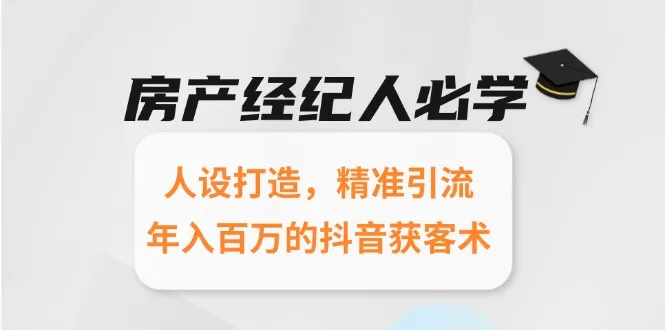房产经纪人必学：人设打造，精准引流，年入百万的抖音获客术-续财库
