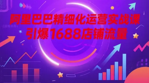 阿里巴巴精细化运营实战课,引爆1688店铺流量-续财库