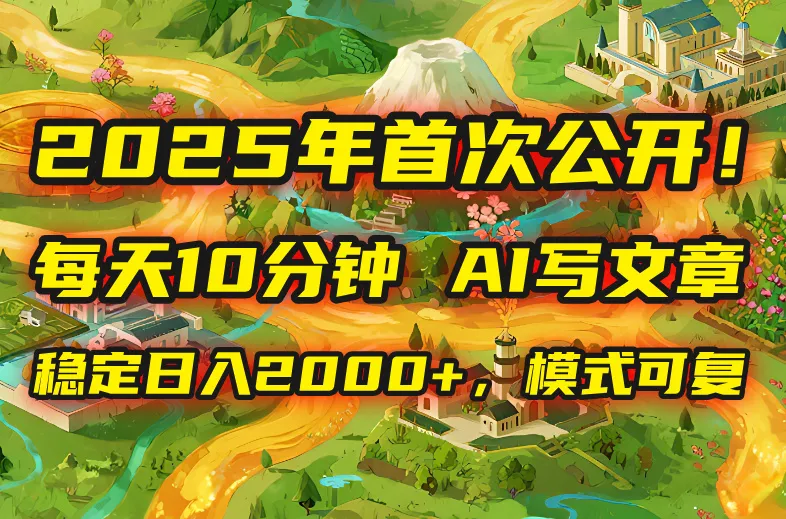 2025年8月首次公开，每天10分钟，用AI写文章，稳定日入2000+，模式可复...-续财库