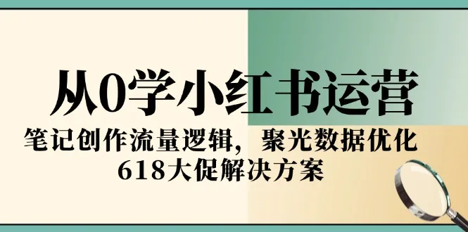 从0学小红书运营,笔记创作流量逻辑,聚光数据优化,618大促解决方案-续财库