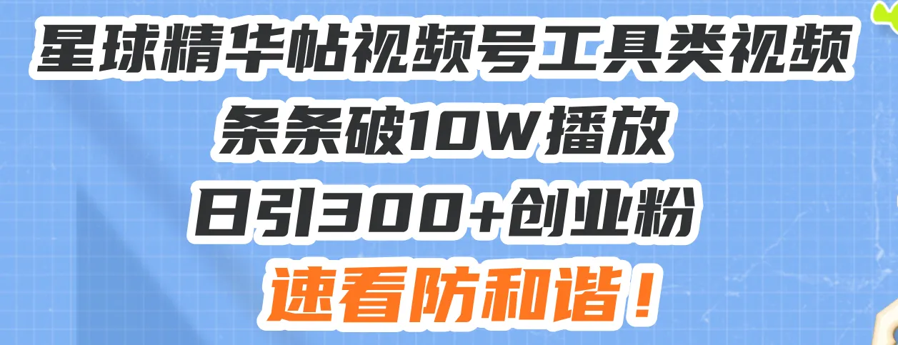 星球精华帖视频号工具类视频条条破10W播放日引300+创业粉，速看防和谐！-续财库