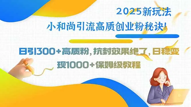 2025新玩法小和尚引流高质创业粉秘诀！日引300+高质粉，抗封效果绝了，...-续财库
