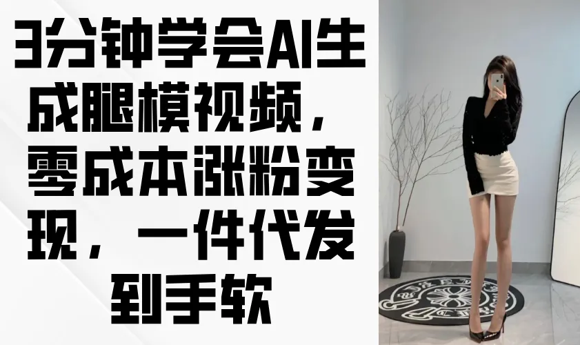 3分钟学会AI生成腿模视频，零成本涨粉变现，一件代发到手软-续财库