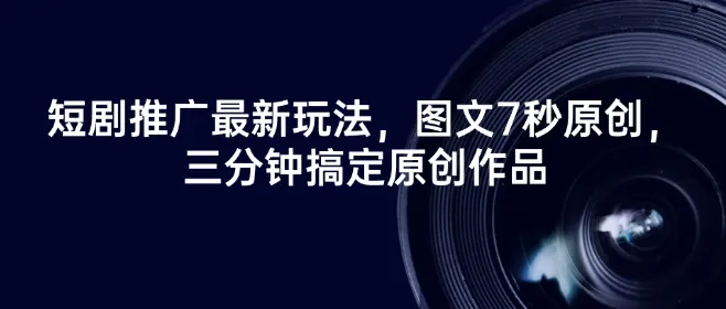 短剧推广最新玩法,图文7秒原创,三分钟搞定原创作品-续财库