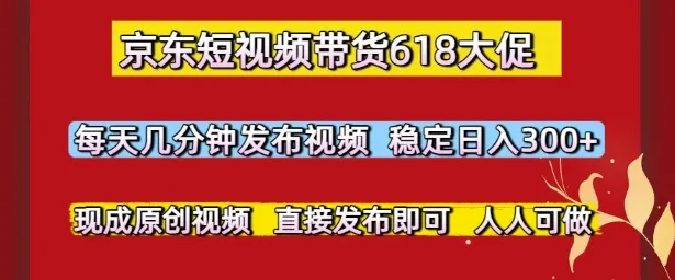 京东短视频带货618大促,每天几分钟发布视频,稳定日入3张+,现成原创视频,直接发布即可【揭秘】-续财库