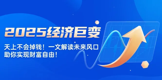 2025经济巨变，天上不会掉钱！一文解读未来风口，助你实现财富自由！-续财库