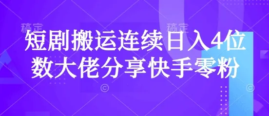 短剧搬运连续日入4位数大佬分享快手零粉爆单经验-续财库