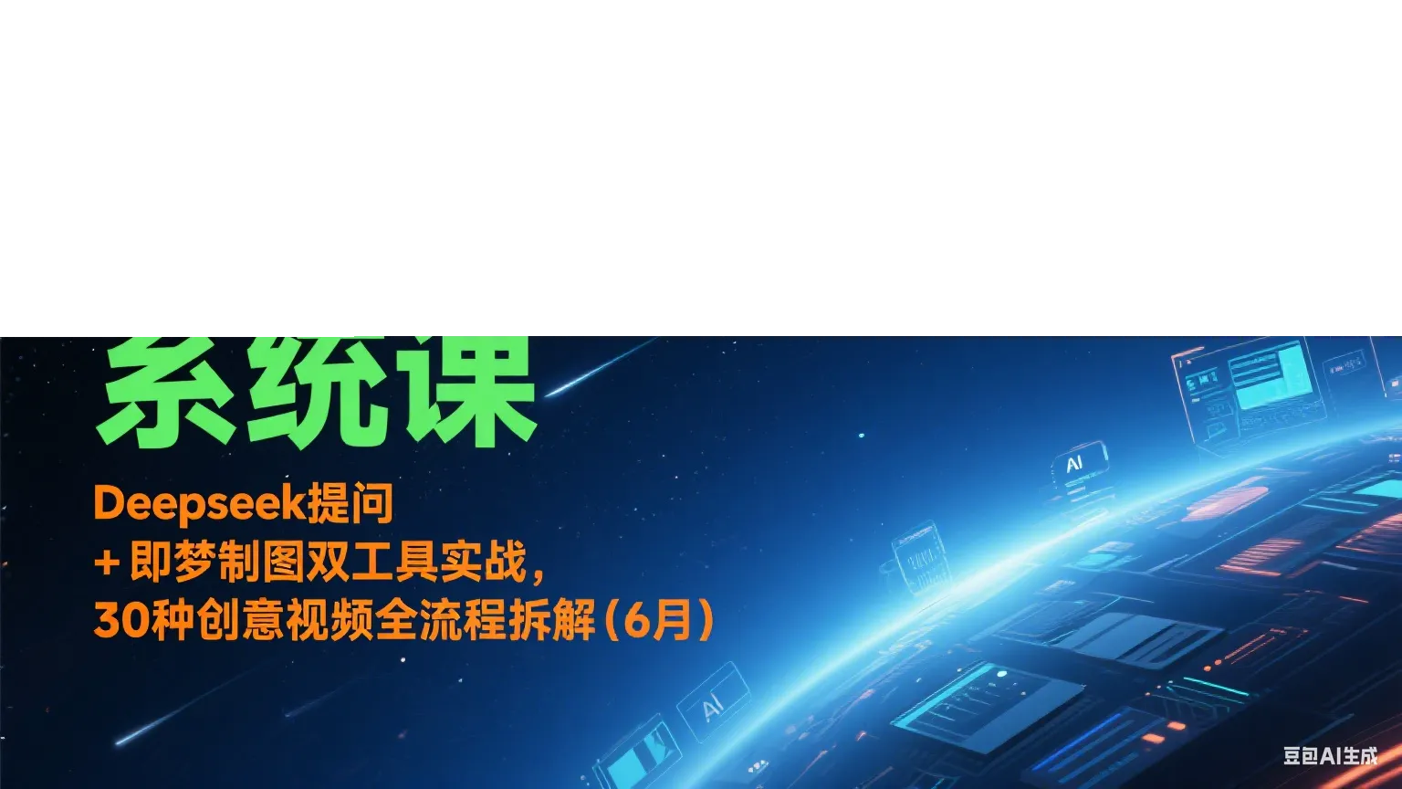 AI短视频系统课:Deepseek提问 + 即梦制图双工具实战,30种创意视频全流程拆解(6月)-续财库