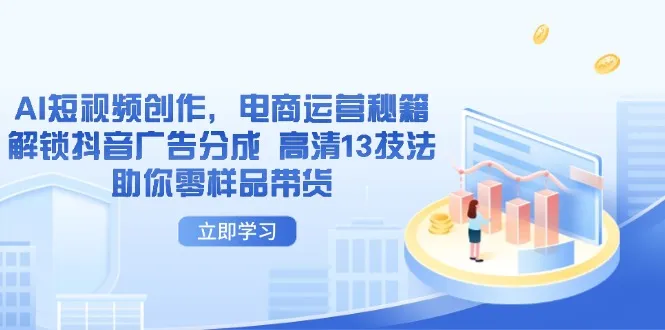 AI短视频创作，电商运营秘籍，解锁抖音广告分成 高清13技法助你零样品带货-续财库