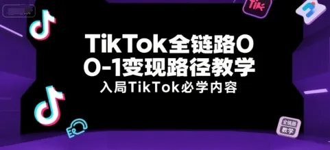 TikTok全链路0-1变现路径教学,入局TikTok必学内容-续财库