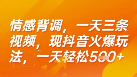 情感背调，一天3条视频，现抖音火爆玩法，一天轻松5张+【揭秘】-续财库