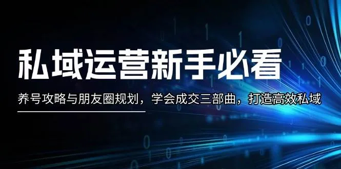 私域运营新手必看：养号攻略与朋友圈规划，学会成交三部曲，打造高效私域-续财库