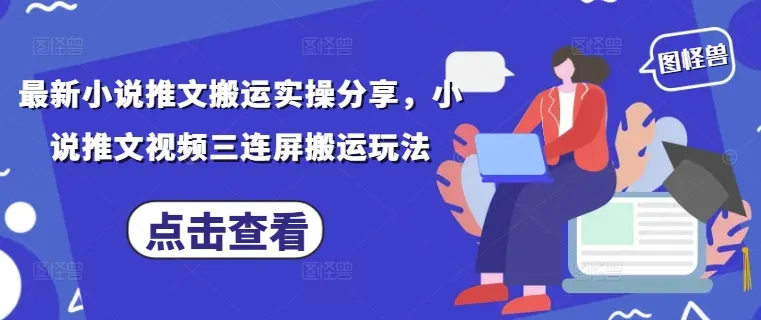 最新小说推文搬运实操分享,小说推文视频三连屏搬运玩法-续财库