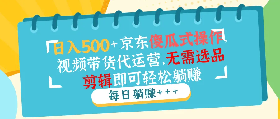日入500+京东傻瓜式操作，视频带货代运营，无需选品剪辑即可轻松躺赚-续财库