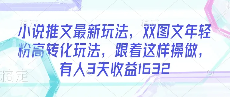 小说推文最新玩法，双图文年轻粉高转化玩法，跟着这样操做，有人3天收益1632-续财库