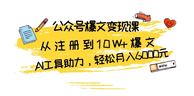 公众号爆文变现课：从注册到10W+爆文，AI工具助力，轻松月入6000元-续财库