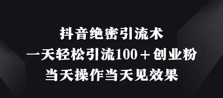抖音绝密引流术，一天轻松引流100+创业粉，当天操作当天见效果-续财库