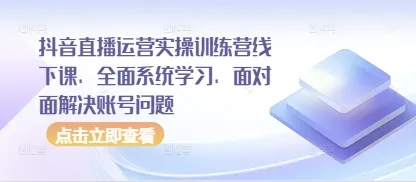 抖音直播运营实操训练营线下课,全面系统学习,面对面解决账号问题-续财库