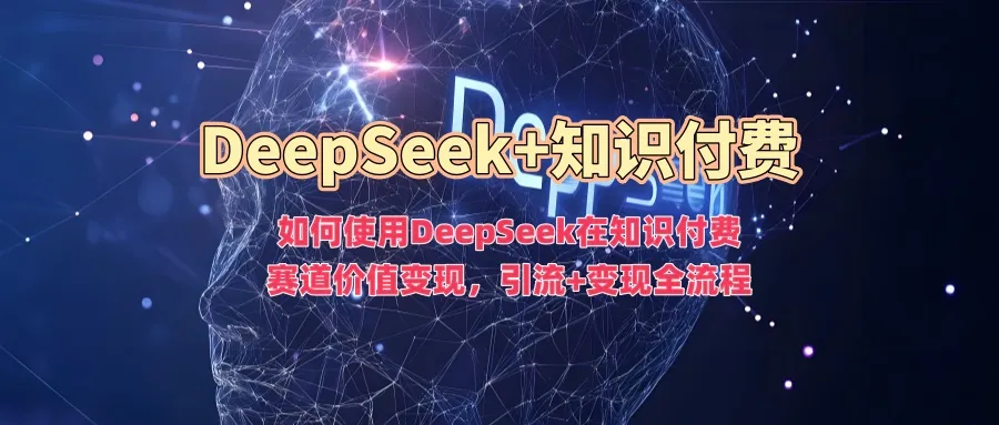 如何使用DeepSeek在知识付费赛道价值变现，引流+变现全流程-续财库