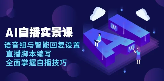 AI 自播 实景课:语音组与智能回复设置, 直播脚本编写, 全面掌握自播技巧-续财库