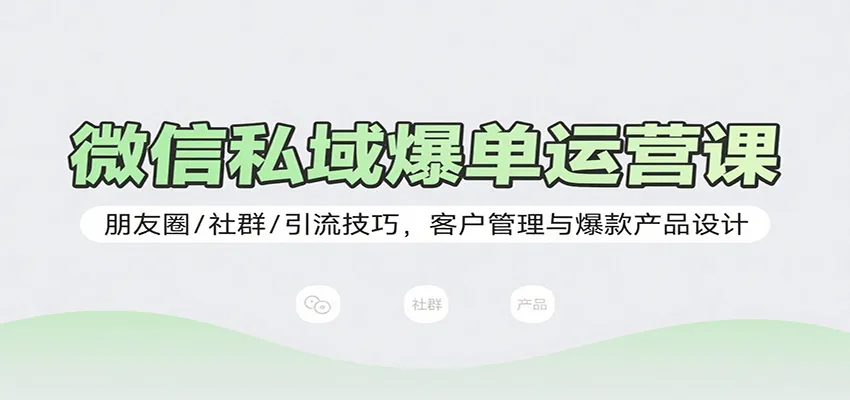微信私域爆单运营课：朋友圈/社群/引流技巧，客户管理与爆款产品设计-续财库