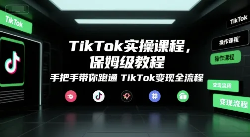 TikTok实操课程，保姆级教程，手把手带你跑通TikTok变现全流程-续财库