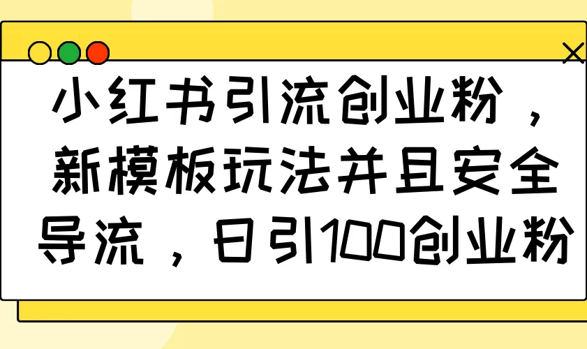 小红书引流创业粉,新模板玩法并且安全导流,日引100创业粉-续财库