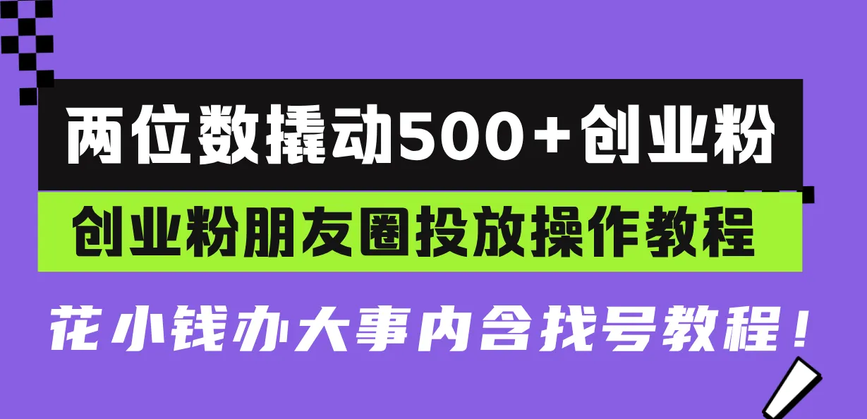 两位数撬动500+创业粉，创业粉朋友圈投放操作教程，花小钱办大事内含找...-续财库