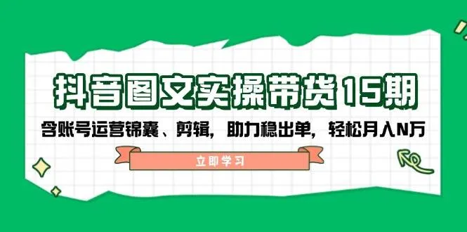 抖音图文带货实操第15期：账号运营锦囊、剪辑，助力稳出单，轻松月入N万-续财库