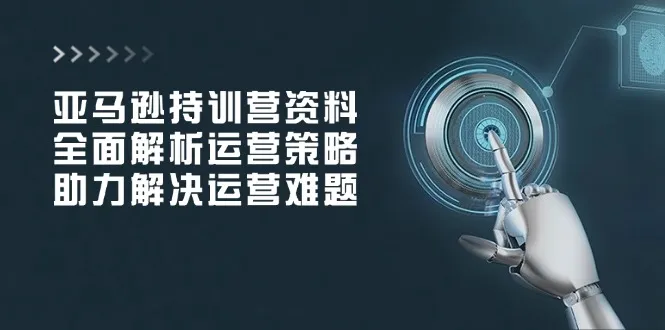 亚马逊持训营资料,全面解析运营策略,助力解决运营难题-续财库
