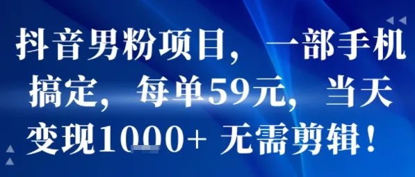 抖音男粉项目，一部手机搞定，每单59米，当天变现1k+  无需剪辑-续财库