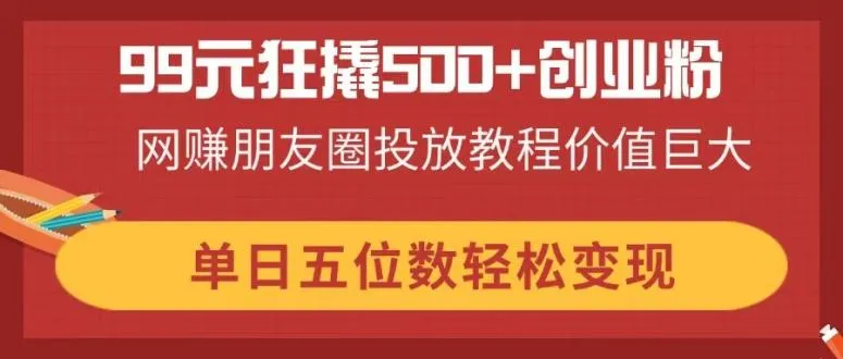 99元狂撬500+创业粉,网赚朋友圈投放教程价值巨大,单日五位数轻松变现-续财库