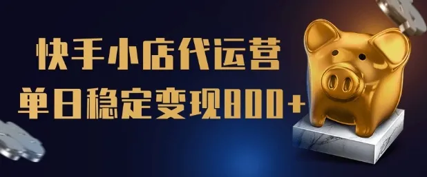【快手小店代运营】限时托管计划,全程喂饭,单日稳定变现5张【揭秘】-续财库