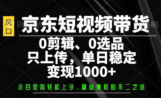 京东短视频带货，0剪辑，0选品，只需上传素材，单日稳定变现1000+-续财库