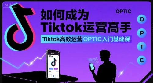 如何成为Tiktok运营高手，Tiktok高效运营OPTIC入门基础课-续财库
