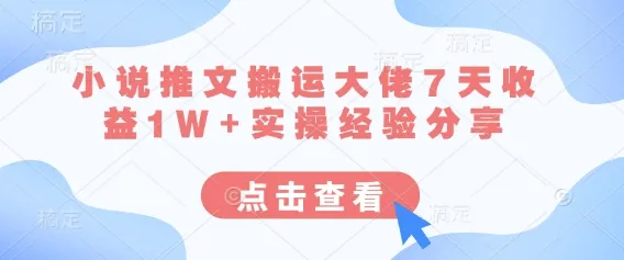 小说推文搬运大佬7天收益1W+实操经验分享-续财库