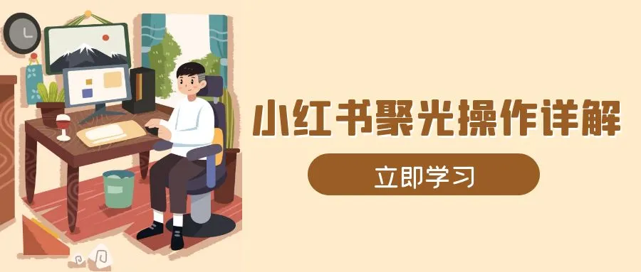 小红书聚光操作详解，涵盖素材、开户、定位、计划搭建等全流程实操-续财库