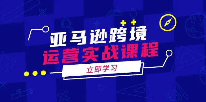 亚马逊跨境运营实战课程：涵盖亚马逊运营、申诉、选品等多个方面-续财库