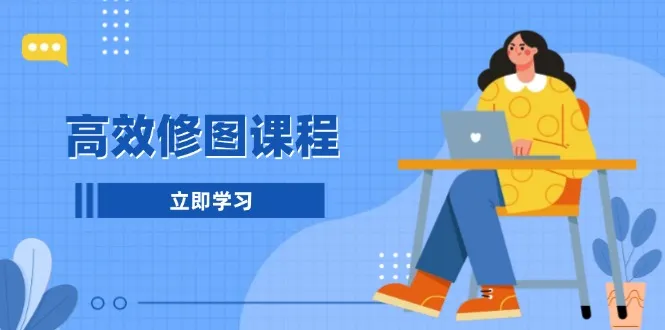 高效修图课程：教你后期处理图片，1分钟快修3分钟精修，提升修图效率-续财库