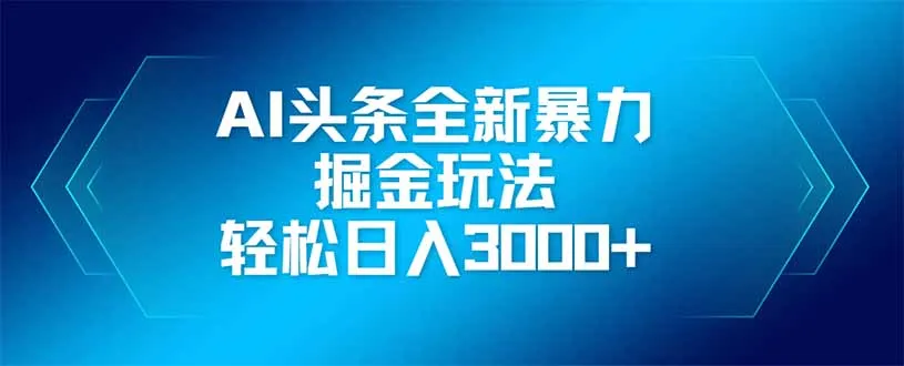 AI头条全新暴利掘金玩法，矩阵操作，轻松日入3000+-续财库