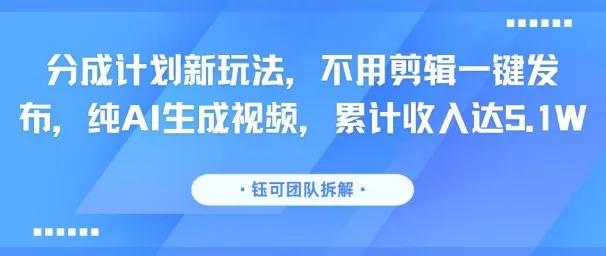 分成计划新玩法,不用剪辑一键发布,纯AI生成视频,累计收入达5.1W-续财库