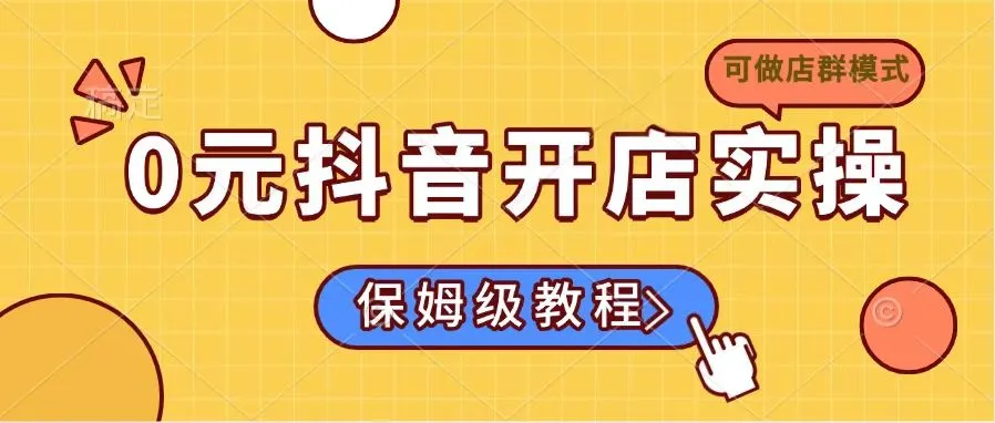 0元抖音开店实操，保姆级教程适合小白(可做店群模式-续财库