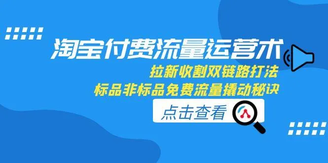 淘宝付费流量运营术,拉新收割双链路打法,标品非标品免费流量撬动秘诀-续财库
