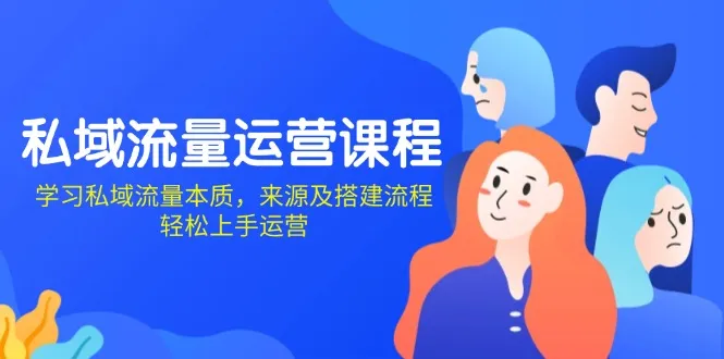 私域流量运营课程:学习私域流量本质,来源及搭建流程,轻松上手运营-续财库
