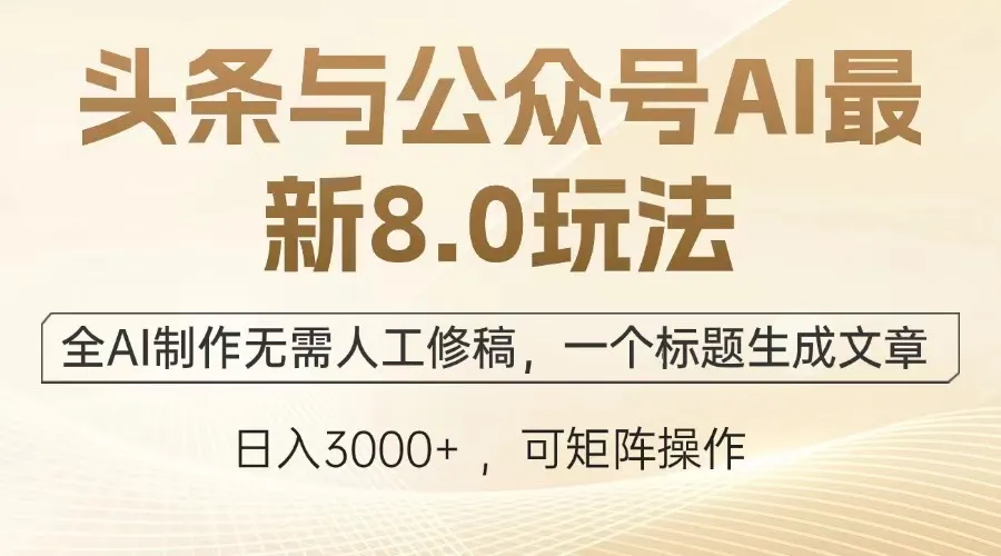 头条与公众号AI最新8.0玩法，全AI制作无需人工修稿，一个标题生成文章...-续财库