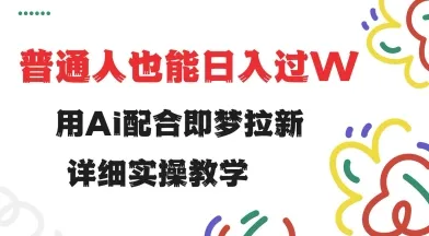 用ai配合即梦拉新,小白也能日入过w,详细实操教程【揭秘】-续财库