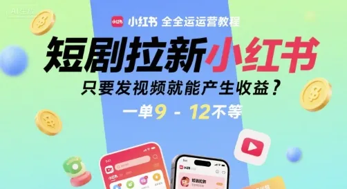 短剧拉新小红书全运营教程，只要发视频就能产生收益，一单9-12不等-续财库